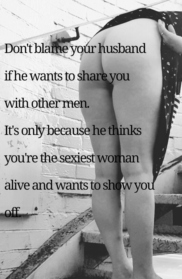 Don't blame your husband if he wants to share you with other men. It's only because he thinks you're the sexiest woman alive and wants to show you off.